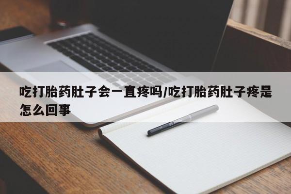 售米非司酮片 包邮吃打胎药肚子会一直疼吗/吃打胎药肚子疼是怎么回事