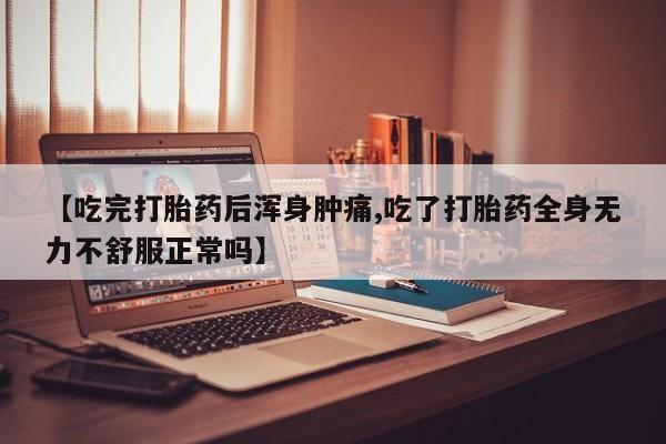 售米非司酮片 包邮【吃完打胎药后浑身肿痛,吃了打胎药全身无力不舒服正常吗】