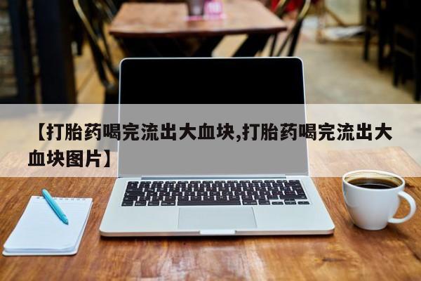 售米非司酮片 包邮【打胎药喝完流出大血块,打胎药喝完流出大血块图片】