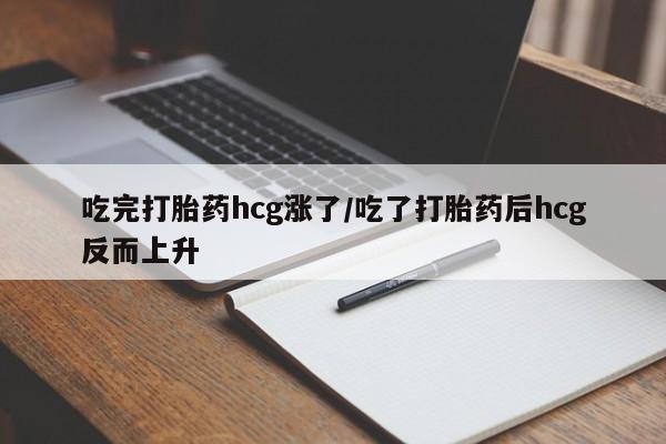 售米非司酮片 包邮吃完打胎药hcg涨了/吃了打胎药后hcg反而上升