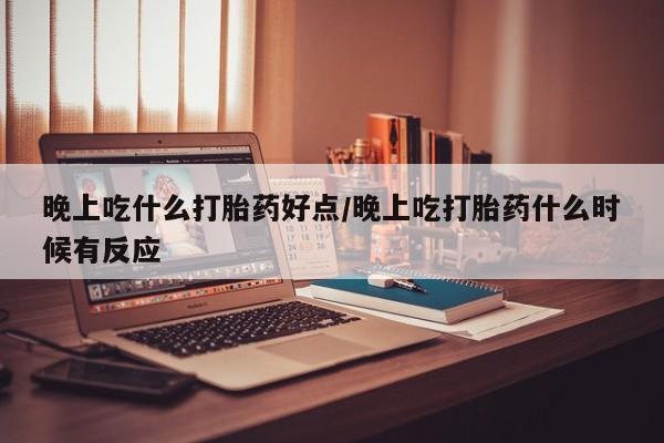 售米非司酮片 包邮晚上吃什么打胎药好点/晚上吃打胎药什么时候有反应