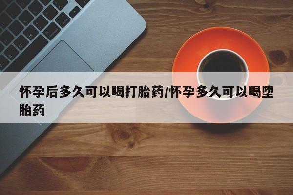 售米非司酮片 包邮怀孕后多久可以喝打胎药/怀孕多久可以喝堕胎药