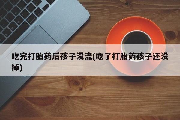 售米非司酮片 包邮吃完打胎药后孩子没流(吃了打胎药孩子还没掉)