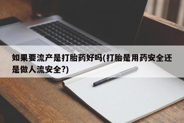 售米非司酮片 包邮如果要流产是打胎药好吗(打胎是用药安全还是做人流安全?)