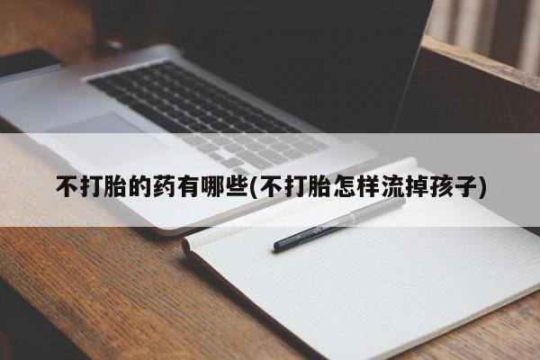 售米非司酮片 包邮不打胎的药有哪些(不打胎怎样流掉孩子)