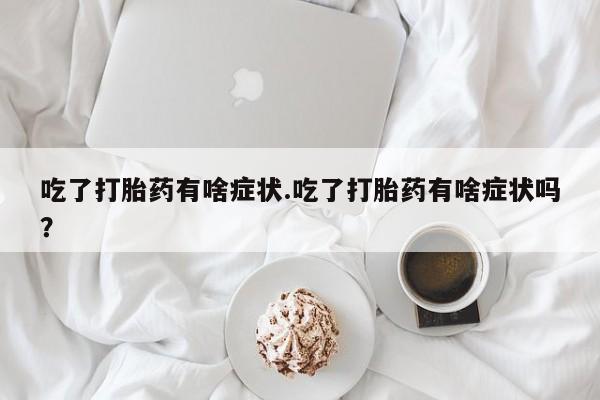 售米非司酮片 包邮吃了打胎药有啥症状.吃了打胎药有啥症状吗？