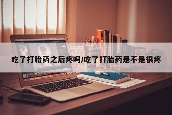 售米非司酮片 包邮吃了打胎药之后疼吗/吃了打胎药是不是很疼