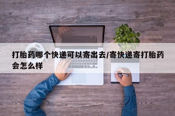 售米非司酮片 包邮打胎药哪个快递可以寄出去/寄快递寄打胎药会怎么样