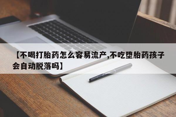 售米非司酮片 包邮【不喝打胎药怎么容易流产,不吃堕胎药孩子会自动脱落吗】