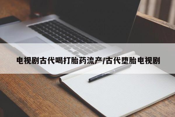 售米非司酮片 包邮电视剧古代喝打胎药流产/古代堕胎电视剧