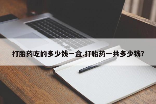 售米非司酮片 包邮打胎药吃的多少钱一盒.打胎药一共多少钱？