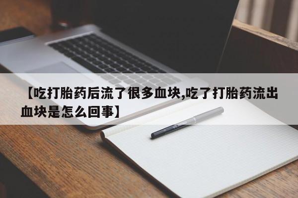 售米非司酮片 包邮【吃打胎药后流了很多血块,吃了打胎药流出血块是怎么回事】
