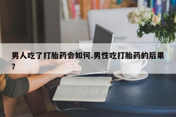 售米非司酮片 包邮男人吃了打胎药会如何.男性吃打胎药的后果？