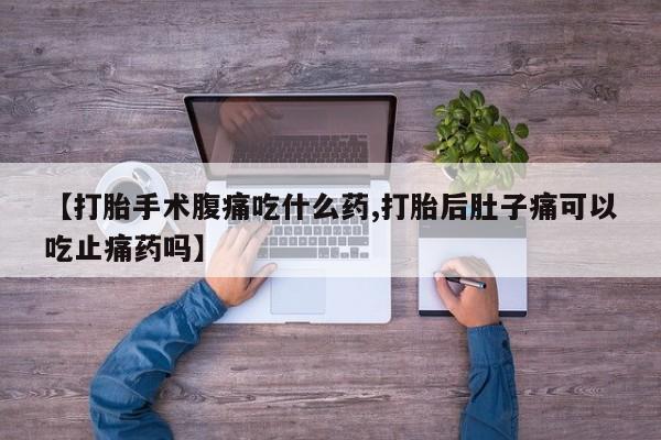 售米非司酮片 包邮【打胎手术腹痛吃什么药,打胎后肚子痛可以吃止痛药吗】