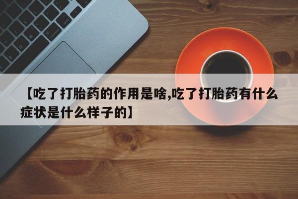 售米非司酮片 包邮【吃了打胎药的作用是啥,吃了打胎药有什么症状是什么样子的】