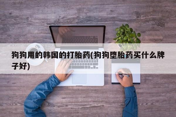 售米非司酮片 包邮狗狗用的韩国的打胎药(狗狗堕胎药买什么牌子好)