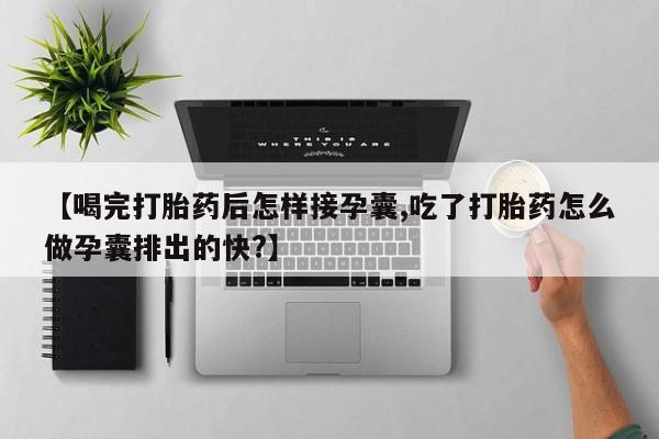 售米非司酮片 包邮【喝完打胎药后怎样接孕囊,吃了打胎药怎么做孕囊排出的快?】