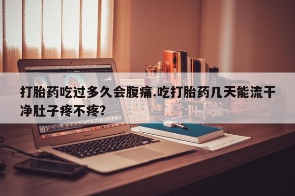 售米非司酮片 包邮打胎药吃过多久会腹痛.吃打胎药几天能流干净肚子疼不疼？