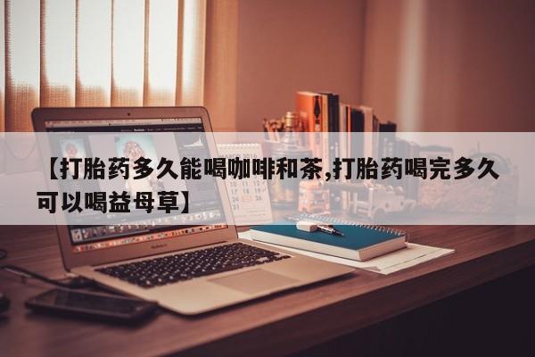 售米非司酮片 包邮【打胎药多久能喝咖啡和茶,打胎药喝完多久可以喝益母草】