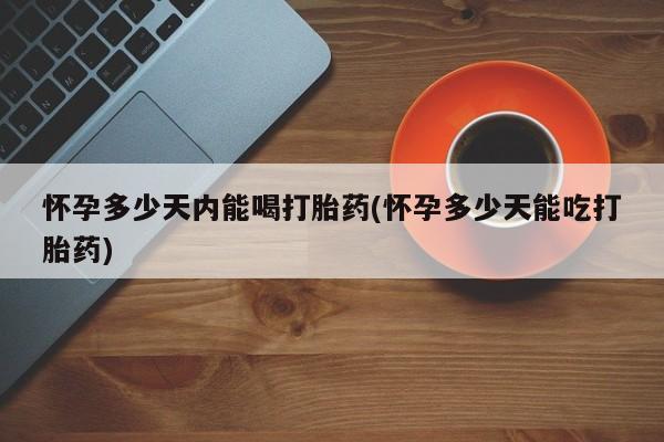 售米非司酮片 包邮怀孕多少天内能喝打胎药(怀孕多少天能吃打胎药)