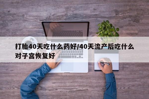 售米非司酮片 包邮打胎40天吃什么药好/40天流产后吃什么对子宫恢复好