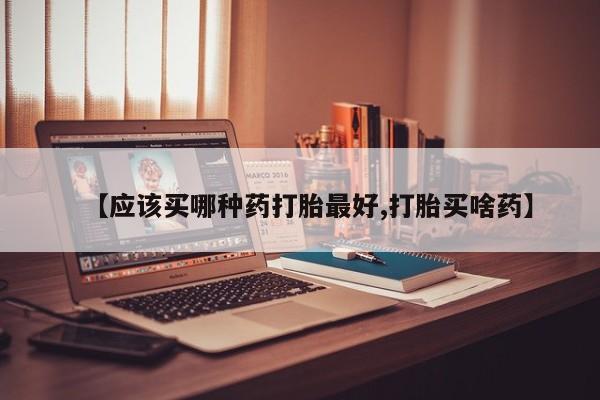 售米非司酮片 包邮【应该买哪种药打胎最好,打胎买啥药】