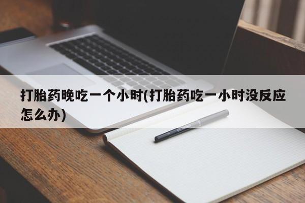 售米非司酮片 包邮打胎药晚吃一个小时(打胎药吃一小时没反应怎么办)