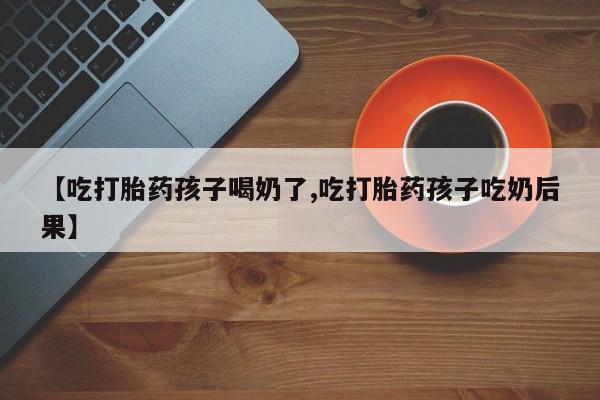 售米非司酮片 包邮【吃打胎药孩子喝奶了,吃打胎药孩子吃奶后果】