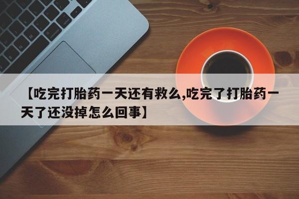 售米非司酮片 包邮【吃完打胎药一天还有救么,吃完了打胎药一天了还没掉怎么回事】