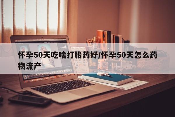 售米非司酮片 包邮怀孕50天吃啥打胎药好/怀孕50天怎么药物流产