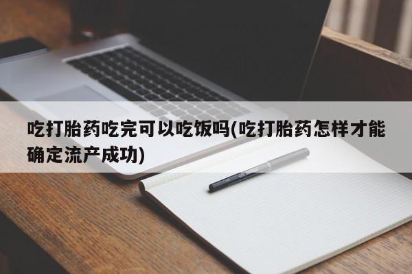 售米非司酮片 包邮吃打胎药吃完可以吃饭吗(吃打胎药怎样才能确定流产成功)