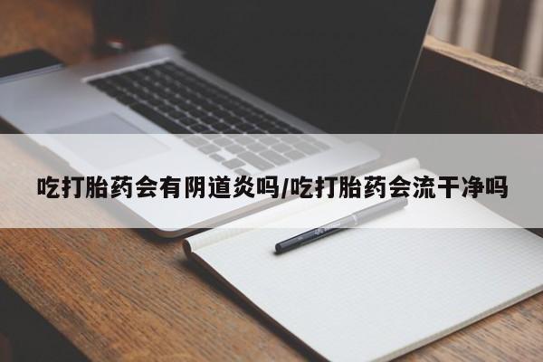 售米非司酮片 包邮吃打胎药会有阴道炎吗/吃打胎药会流干净吗