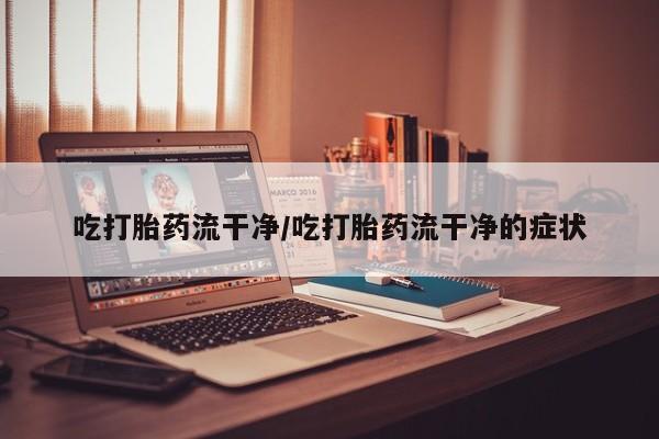 售米非司酮片 包邮吃打胎药流干净/吃打胎药流干净的症状