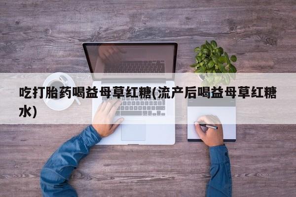 售米非司酮片 包邮吃打胎药喝益母草红糖(流产后喝益母草红糖水)