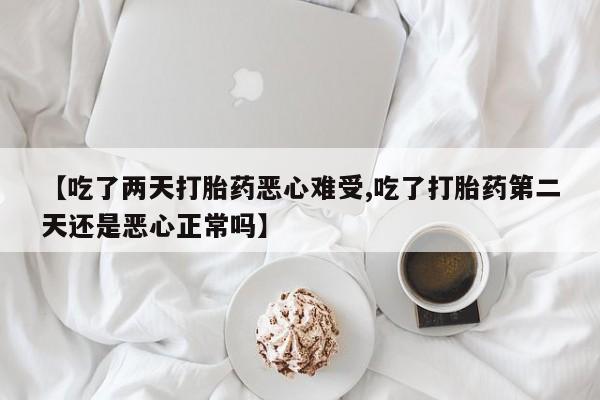 售米非司酮片 包邮【吃了两天打胎药恶心难受,吃了打胎药第二天还是恶心正常吗】