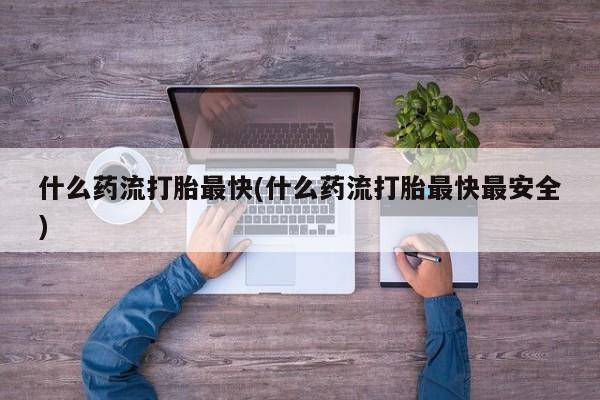 售米非司酮片 包邮什么药流打胎最快(什么药流打胎最快最安全)