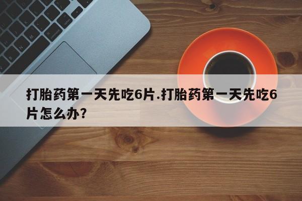 售米非司酮片 包邮打胎药第一天先吃6片.打胎药第一天先吃6片怎么办？