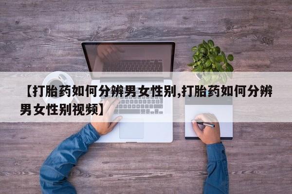 售米非司酮片 包邮【打胎药如何分辨男女性别,打胎药如何分辨男女性别视频】
