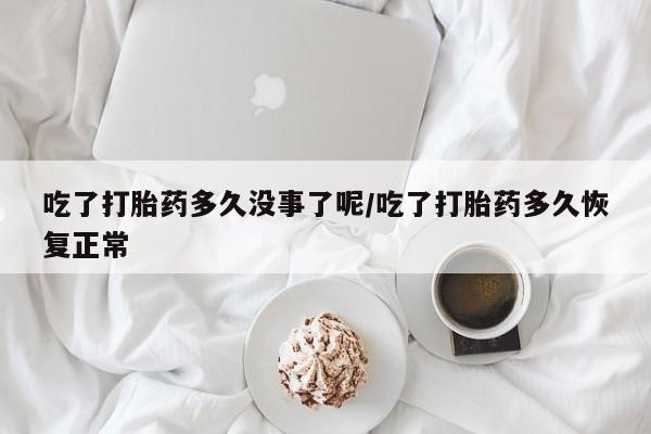 售米非司酮片 包邮吃了打胎药多久没事了呢/吃了打胎药多久恢复正常