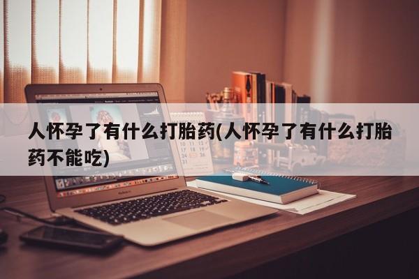 售米非司酮片 包邮人怀孕了有什么打胎药(人怀孕了有什么打胎药不能吃)