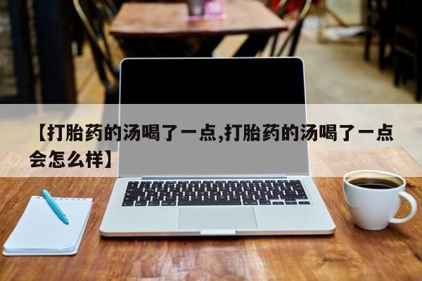售米非司酮片 包邮【打胎药的汤喝了一点,打胎药的汤喝了一点会怎么样】