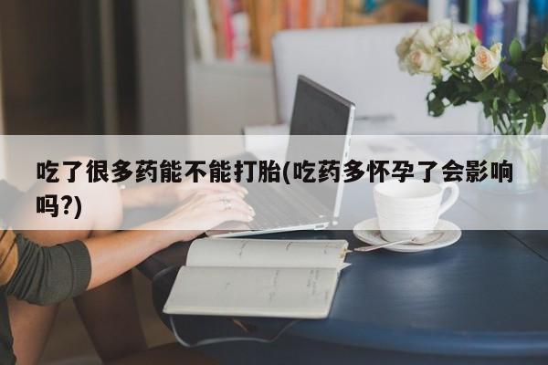 售米非司酮片 包邮吃了很多药能不能打胎(吃药多怀孕了会影响吗?)