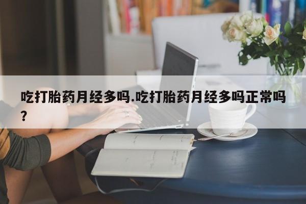 售米非司酮片 包邮吃打胎药月经多吗.吃打胎药月经多吗正常吗？