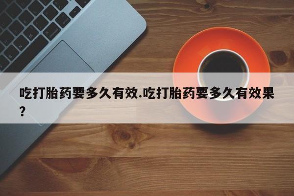 售米非司酮片 包邮吃打胎药要多久有效.吃打胎药要多久有效果？