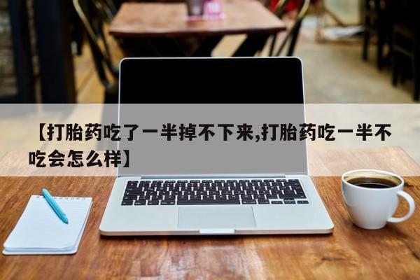 售米非司酮片 包邮【打胎药吃了一半掉不下来,打胎药吃一半不吃会怎么样】