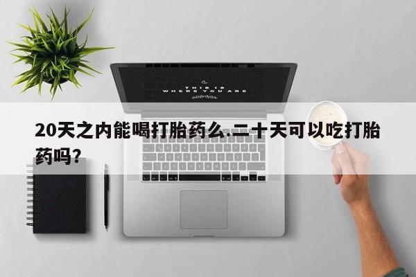 售米非司酮片 包邮20天之内能喝打胎药么.二十天可以吃打胎药吗？