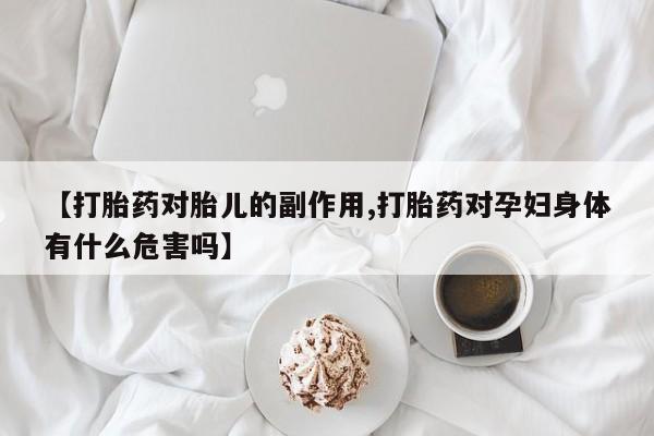 售米非司酮片 包邮【打胎药对胎儿的副作用,打胎药对孕妇身体有什么危害吗】