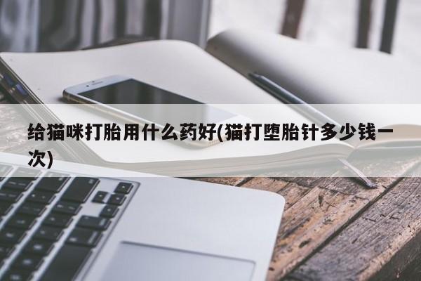 售米非司酮片 包邮给猫咪打胎用什么药好(猫打堕胎针多少钱一次)