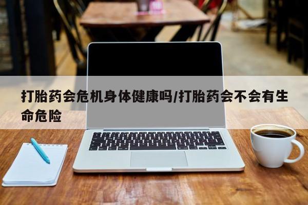 售米非司酮片 包邮打胎药会危机身体健康吗/打胎药会不会有生命危险
