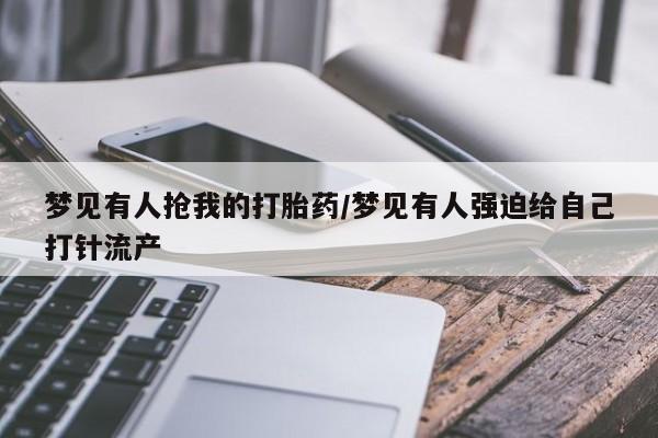 售米非司酮片 包邮梦见有人抢我的打胎药/梦见有人强迫给自己打针流产
